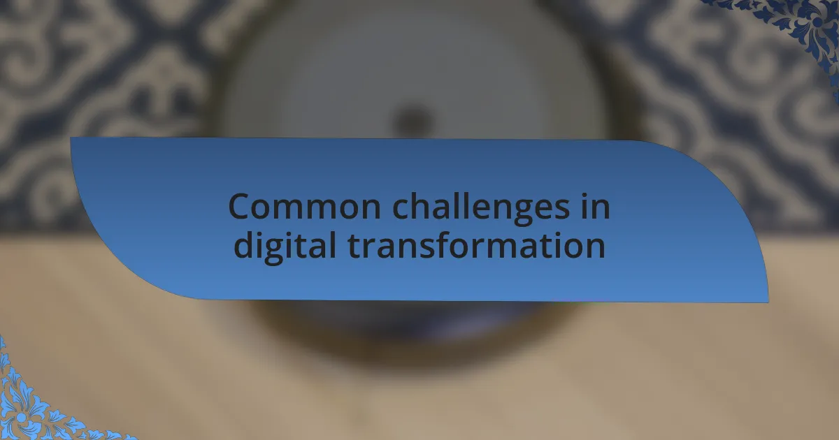 Common challenges in digital transformation