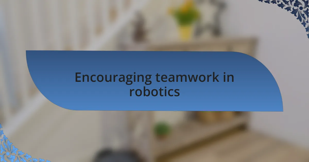 Encouraging teamwork in robotics