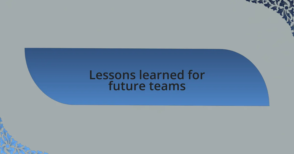 Lessons learned for future teams