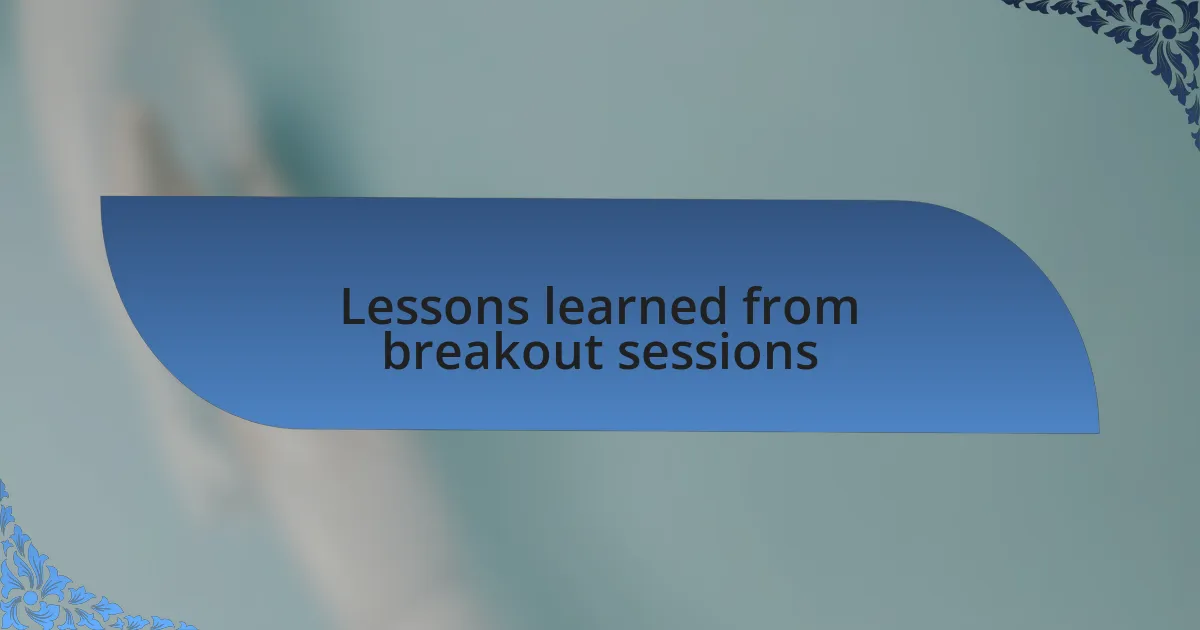 Lessons learned from breakout sessions