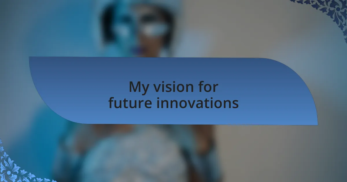 My vision for future innovations