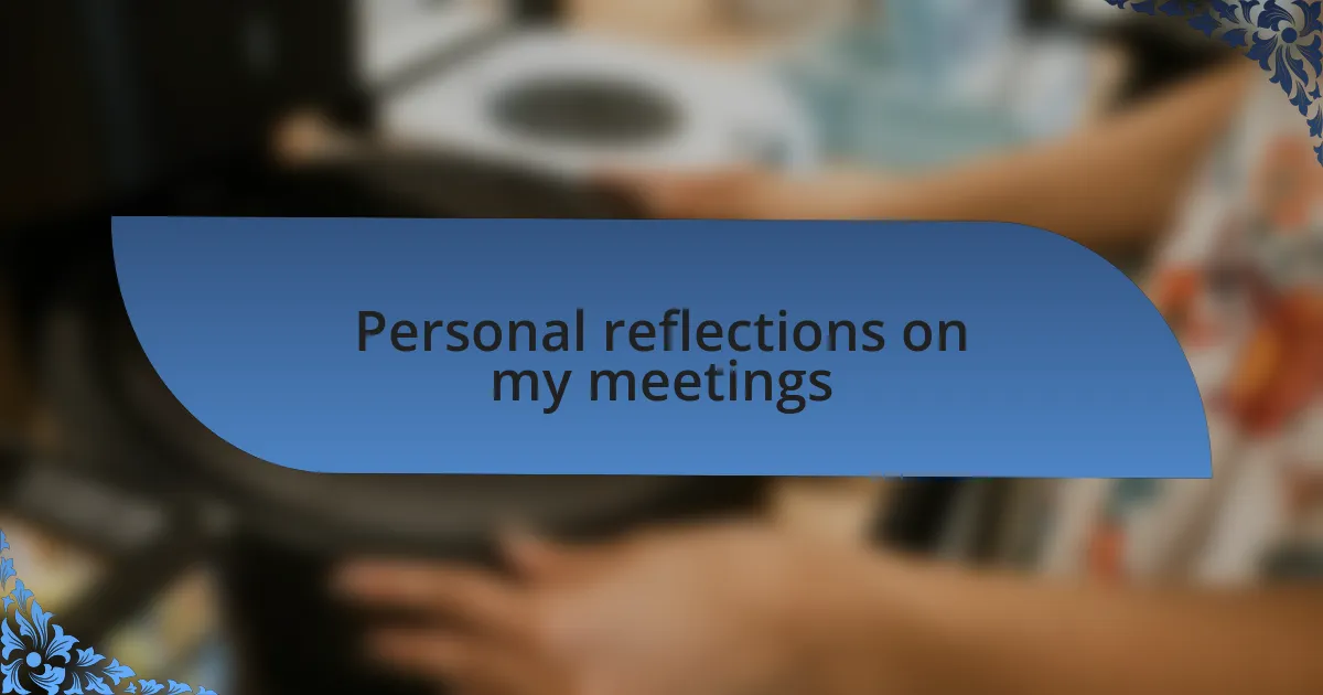 Personal reflections on my meetings
