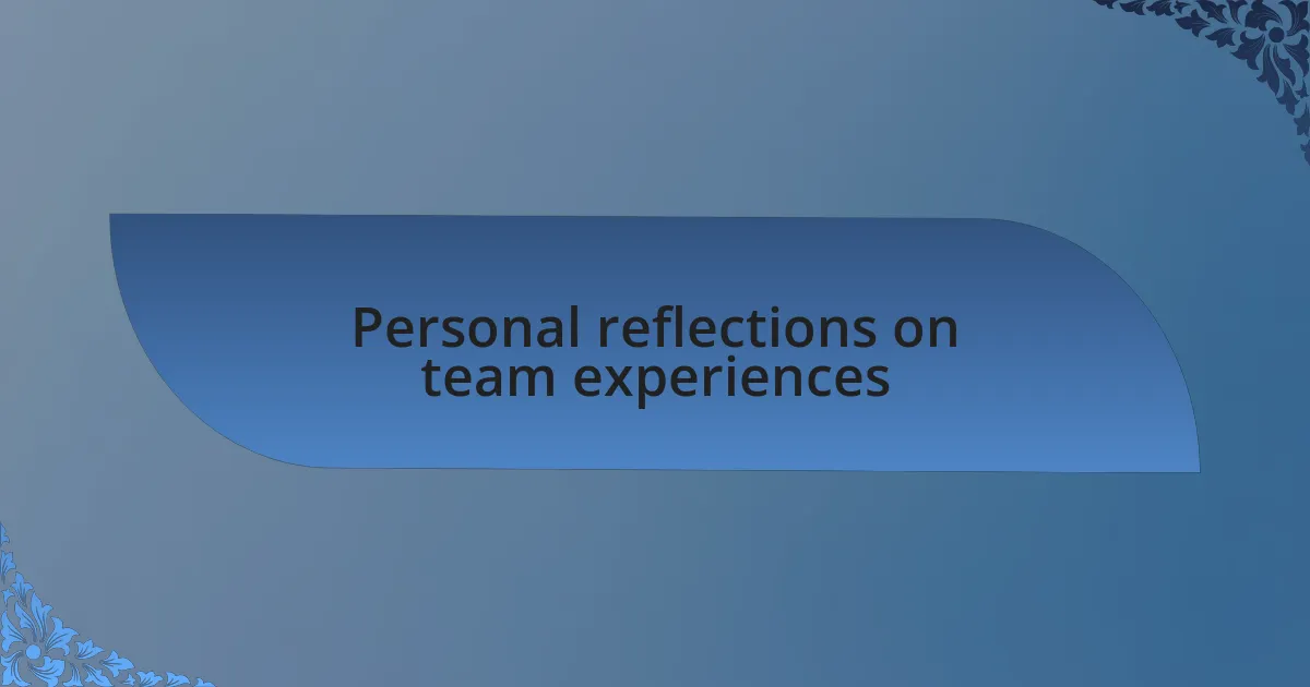 Personal reflections on team experiences