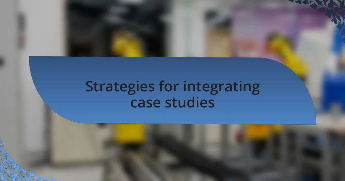 Strategies for integrating case studies