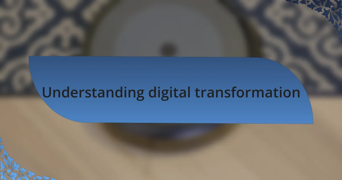 Understanding digital transformation
