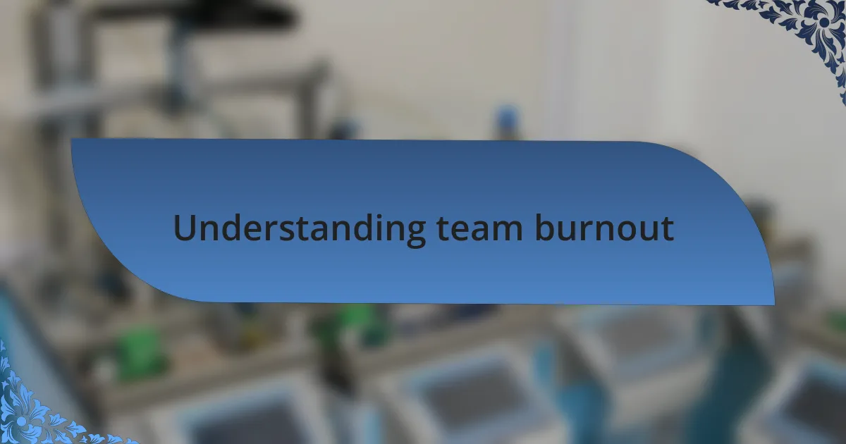 Understanding team burnout